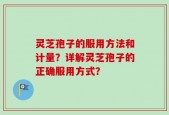 灵芝孢子的服用方法和计量？详解灵芝孢子的正确服用方式？