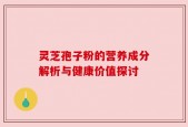 灵芝孢子粉的营养成分解析与健康价值探讨