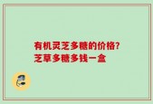 有机灵芝多糖的价格？芝草多糖多钱一盒