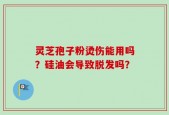 灵芝孢子粉烫伤能用吗？硅油会导致脱发吗？