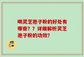 喝灵芝孢子粉的好处有哪些？？详细解析灵芝孢子粉的功效？