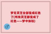 梦见灵芝全部变成红色了(所有灵芝都变成了红色——梦中体验)