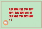 女性囊肿吃孢子粉有效果吗(女性囊肿能否通过食用孢子粉有效缓解？)