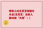 哪些人叫王灵芝呢图片大全(王灵芝：这些人都叫她“大佬”！)