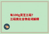 每100g灵芝三萜？三萜类化合物名词解释