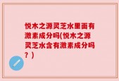 悦木之源灵芝水里面有激素成分吗(悦木之源灵芝水含有激素成分吗？)