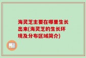 海灵芝主要在哪里生长出来(海灵芝的生长环境及分布区域简介)