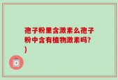 孢子粉里含激素么孢子粉中含有植物激素吗？)