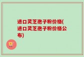 进口灵芝孢子粉价格(进口灵芝孢子粉价格公布)