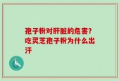孢子粉对肝脏的危害？吃灵芝孢子粉为什么出汗