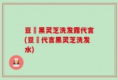 豆渼黑灵芝洗发露代言(豆渼代言黑灵芝洗发水)