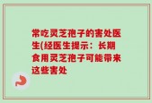 常吃灵芝孢子的害处医生(经医生提示：长期食用灵芝孢子可能带来这些害处