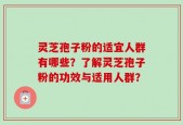 灵芝孢子粉的适宜人群有哪些？了解灵芝孢子粉的功效与适用人群？