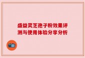 盛益灵芝孢子粉效果评测与使用体验分享分析