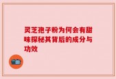 灵芝孢子粉为何会有甜味探秘其背后的成分与功效