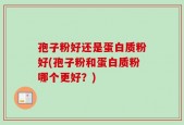 孢子粉好还是蛋白质粉好(孢子粉和蛋白质粉哪个更好？)