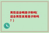 男性适合喝孢子粉吗(适合男性食用孢子粉吗？)