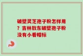 破壁灵芝孢子粉怎样用？吉林敖东破壁孢子粉没有小看帽标