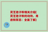 灵芝孢子粉相关介绍(灵芝孢子粉的功效、用途和禁忌：全面了解)