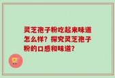 灵芝孢子粉吃起来味道怎么样？探究灵芝孢子粉的口感和味道？