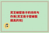 灵芝破壁孢子的功效与作用(灵芝孢子壁破裂提高药效)