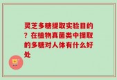 灵芝多糖提取实验目的？在植物真菌类中提取的多糖对人体有什么好处