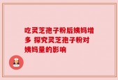 吃灵芝孢子粉后姨妈增多 探究灵芝孢子粉对姨妈量的影响