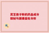 灵芝孢子粉的药品成分探秘与健康益处分析