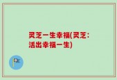 灵芝一生幸福(灵芝：活出幸福一生)