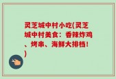 灵芝城中村小吃(灵芝城中村美食：香辣炸鸡、烤串、海鲜大排档！)