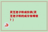 灵芝孢子粉成份表(灵芝孢子粉的成分有哪些？)