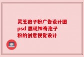 灵芝孢子粉广告设计图psd 展现神奇孢子粉的创意视觉设计