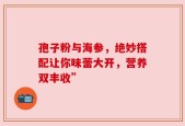 孢子粉与海参，绝妙搭配让你味蕾大开，营养双丰收”