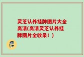 灵芝认养挂牌图片大全高清(高清灵芝认养挂牌图片全收录！)