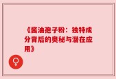 《酱油孢子粉：独特成分背后的奥秘与潜在应用》
