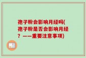 孢子粉会影响月经吗(孢子粉是否会影响月经？——重要注意事项)
