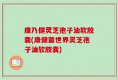 康乃健灵芝孢子油软胶囊(康健菌世界灵芝孢子油软胶囊)