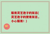 服用灵芝孢子的禁忌(灵芝孢子的使用禁忌，小心服用！)