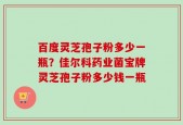 百度灵芝孢子粉多少一瓶？佳尔科药业菌宝牌灵芝孢子粉多少钱一瓶