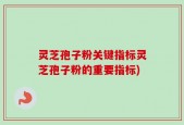 灵芝孢子粉关键指标灵芝孢子粉的重要指标)