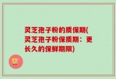 灵芝孢子粉的质保期(灵芝孢子粉保质期：更长久的保鲜期限)
