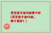 灵芝孢子油与肽哪个好(灵芝孢子油VS肽，哪个更好？)