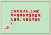 上海的孢子粉(上海空气中孢子粉浓度高已成为日常，市民如何应对？)