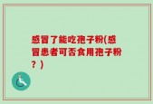 感冒了能吃孢子粉(感冒患者可否食用孢子粉？)
