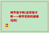 明芩孢子粉(自然孢子粉——明芩花粉的健康功效)