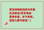 灵芝炖鸡的功效与作用吃法禁忌(灵芝鸡汤：营养丰富，补气养阴，适宜人群与禁忌！)