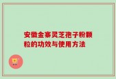 安徽金寨灵芝孢子粉颗粒的功效与使用方法