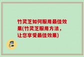 竹灵芝如何服用最佳效果(竹灵芝服用方法，让您享受最佳效果)