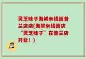 灵芝妹子海鲜米线面普兰店店(海鲜米线面店“灵芝妹子”在普兰店开业！)