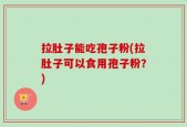 拉肚子能吃孢子粉(拉肚子可以食用孢子粉？)